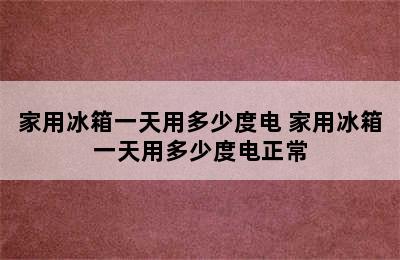 家用冰箱一天用多少度电 家用冰箱一天用多少度电正常